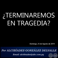 TERMINAREMOS EN TRAGEDIA? - Por ALCIBADES GONZLEZ DELVALLE - Domingo, 25 de Agosto de 2019